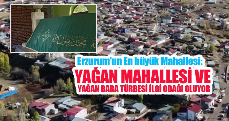Erzurum’un en büyük mahallesi: Yağan Mahallesi ve Yağan Baba türbesi ilgi odağı oluyor…