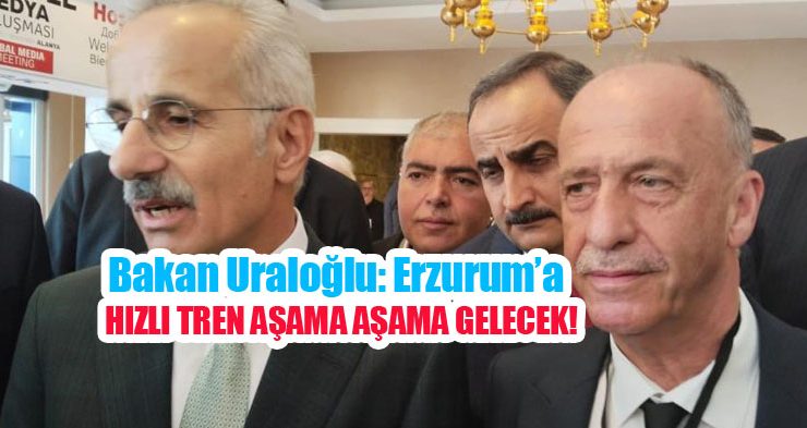 Bakan Uraloğlu: Erzurum’a hızlı tren aşama aşama gelecek…