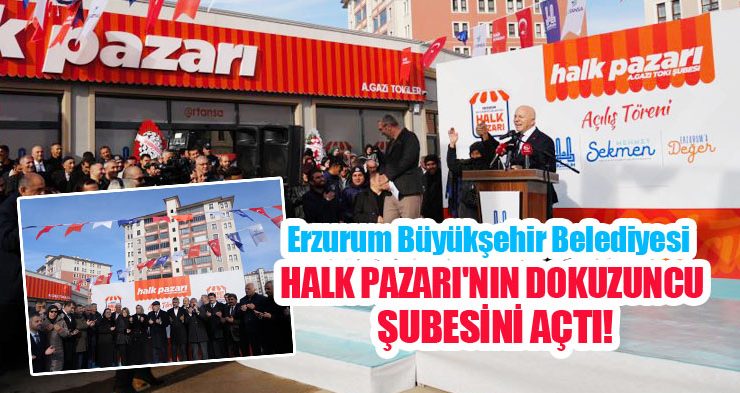 Erzurum Büyükşehir Belediyesi Halk Pazarı’nın dokuzuncu şubesini açtı!