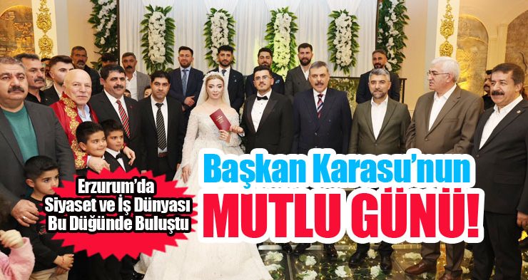 Erzurum Siyaset ve İş Dünyası Bu Düğünde Buluştu: Karasu Ailesinin Mutlu Günü!