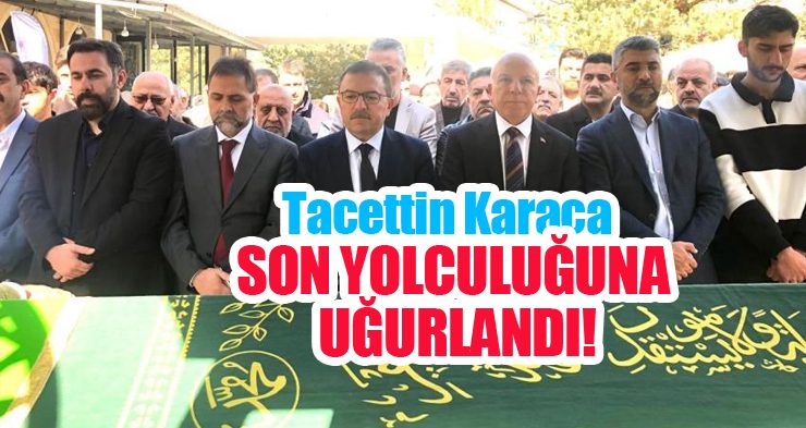 Tacettin Karaca, son yolculuğuna uğurlandı!