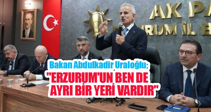 Ulaştırma ve Altyapı Bakanı Abdulkadir Uraloğlu; “Erzurum’un ben de ayrı bir yeri vardır”