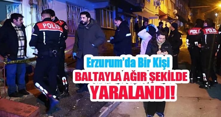 Erzurum’da bir kişi baltayla ağır şekilde yaralandı..