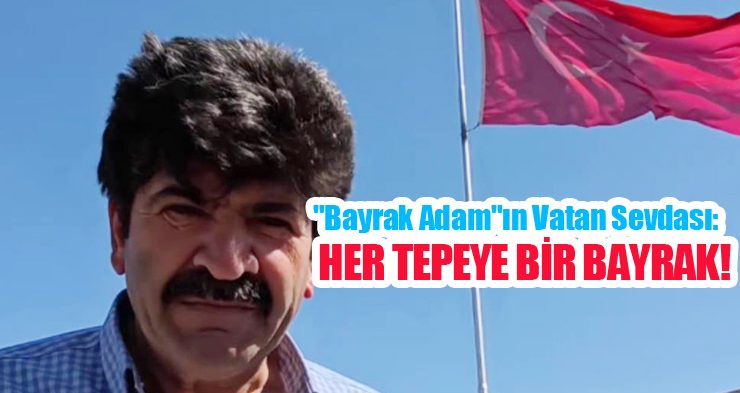 “Bayrak Adam”ın vatan sevdası: Her tepeye bir bayrak!