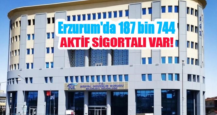 Erzurum’da 187 bin 744 aktif sigortalı var…
