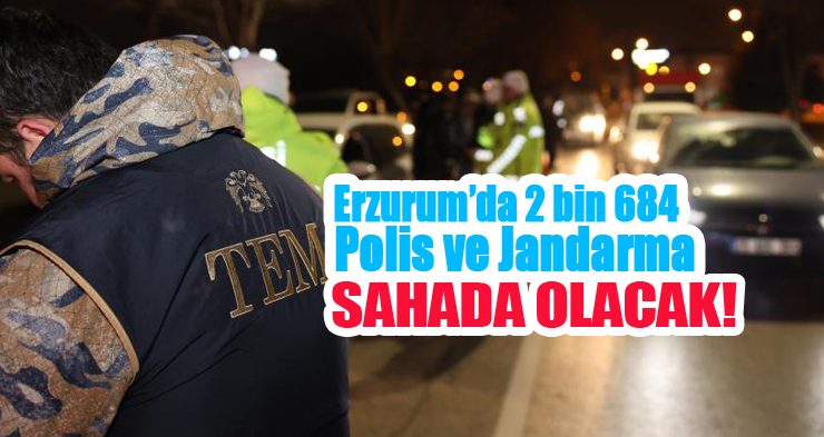 Erzurum’da 2 bin 684 polis ve jandarma sahada olacak…