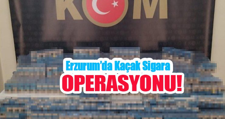 Erzurum’da kaçak sigara operasyonu!