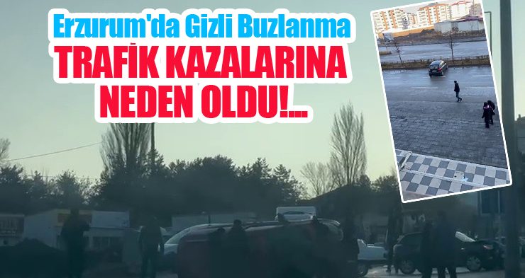 Erzurum’da gizli buzlanma trafik kazalarına neden oldu!