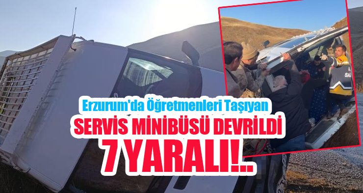 Erzurum’da öğretmenleri taşıyan servis minibüsü devrildi: 7 yaralı..