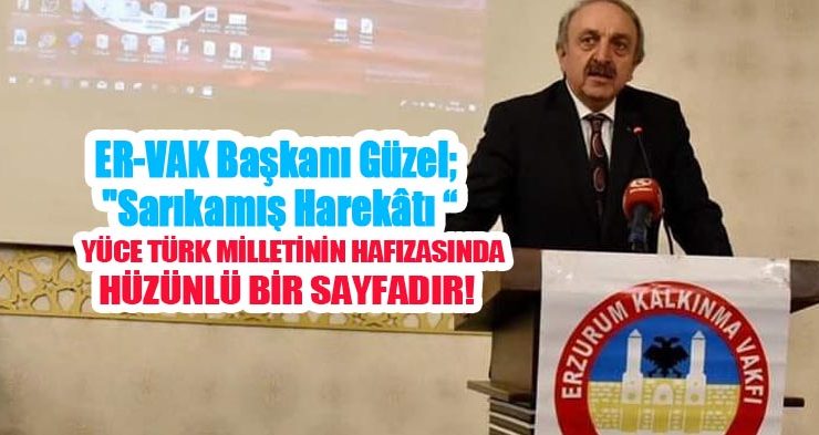 ER-VAK Başkanı Güzel; “Sarıkamış Harekâtı yüce Türk milletinin hafızasında hüzünlü bir sayfadır”
