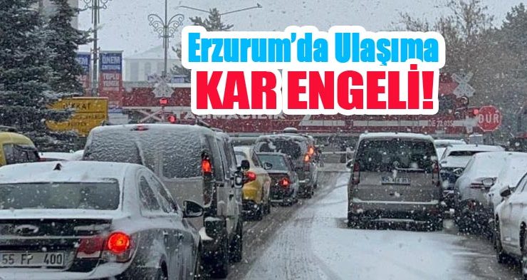 Erzurum’da ulaşıma kar engeli!