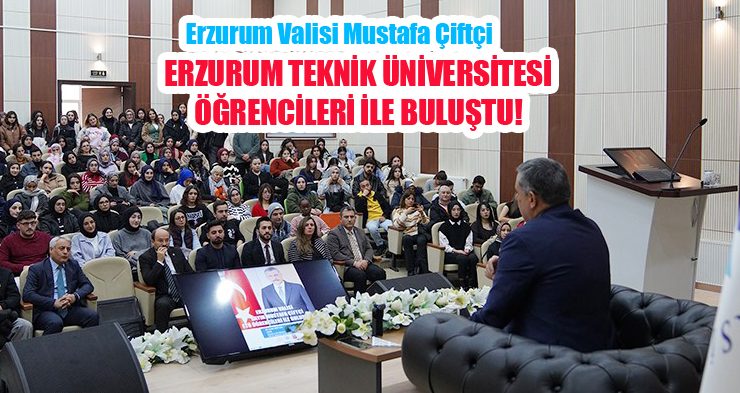 Erzurum Valisi Mustafa Çiftçi, Erzurum Teknik Üniversitesi öğrencileri ile buluştu..