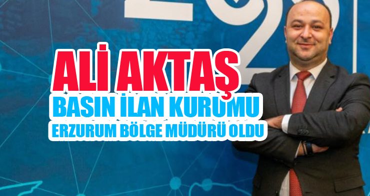 Ali Aktaş Basın İlan Kurumu Erzurum Bölge Müdürü oldu…
