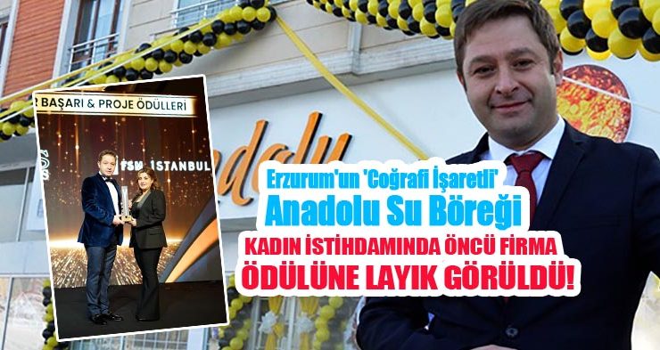 Erzurum’un ‘Coğrafi İşaretli’ Anadolu Su Böreği’“Kadın İstihdamında Öncü Firma” ödülüne layık görüldü…