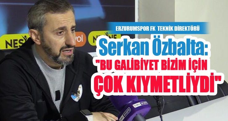Erzurumspor FK Teknik Direktörü Serkan Özbalta:- “Bu galibiyet bizim için çok kıymetliydi”
