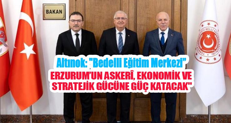 Altınok: “Bedelli Eğitim Merkezi , Erzurum’un askerî, ekonomik ve stratejik gücüne güç katacak”