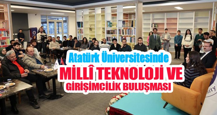 Atatürk Üniversitesinde millî teknoloji ve girişimcilik buluşması..