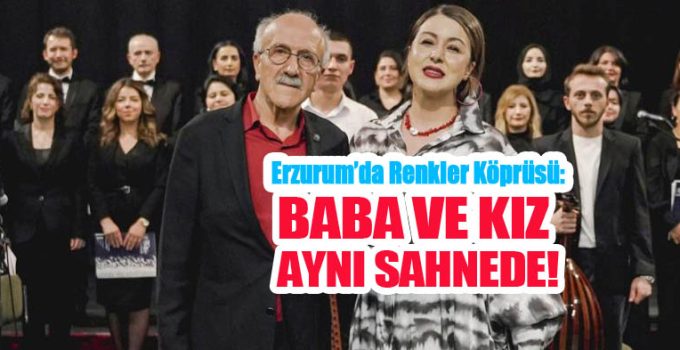 Erzurum’da renkler köprüsü: Baba ve kız aynı sahnede…