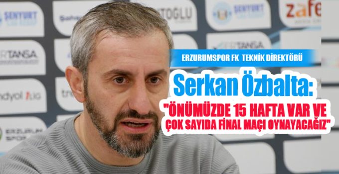 Serkan Özbalta: “Önümüzde 15 hafta var ve çok sayıda final maçı oynayacağız”