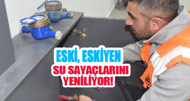 ESKİ eskiyen su sayaçlarını yeniliyor!