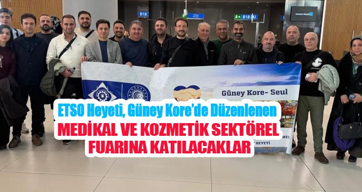 ETSO heyeti, Güney Kore’de düzenlenen medikal ve kozmetik sektörel fuarına katılacaklar…