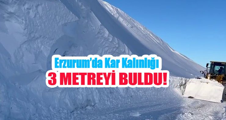 Erzurum’da kar kalınlığı 3 metreyi buldu..