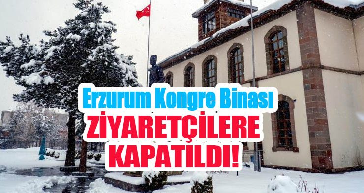 Erzurum Kongre Binası ziyaretçilere kapatıldı…