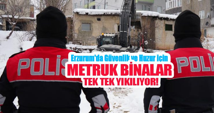 Erzurum’da güvenlik ve huzur için metruk binalar tek tek yıkılıyor…