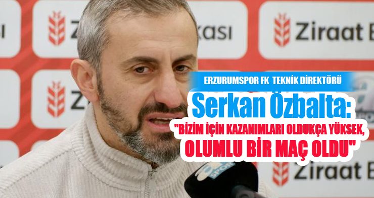 Serkan Özbalta: “Bizim için kazanımları oldukça yüksek, olumlu bir maç oldu”