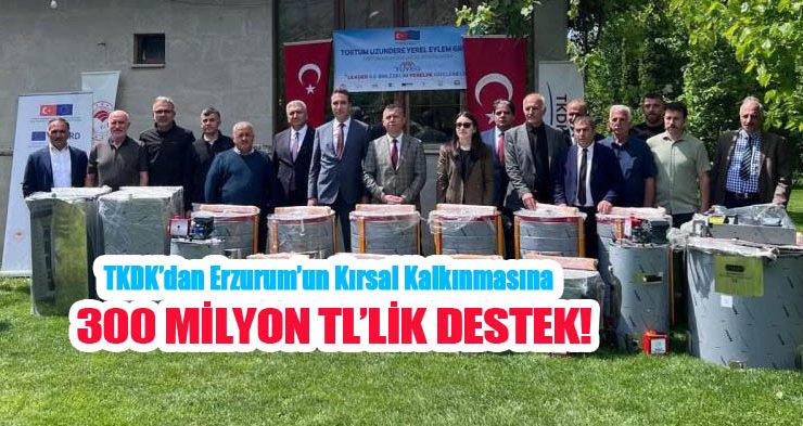 TKDK’dan Erzurum’un kırsal kalkınmasına 300 Milyon TL’lik destek…