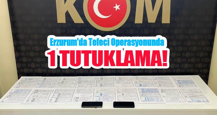 Erzurum’da tefeci operasyonunda 1 tutuklama..
