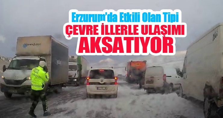 Erzurum’da etkili olan tipi çevre illerle olan ulaşımı aksatıyor…