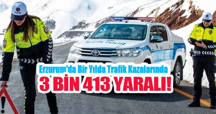 Erzurum’da bir yılda trafik kazalarında 3 bin 413 yaralı…