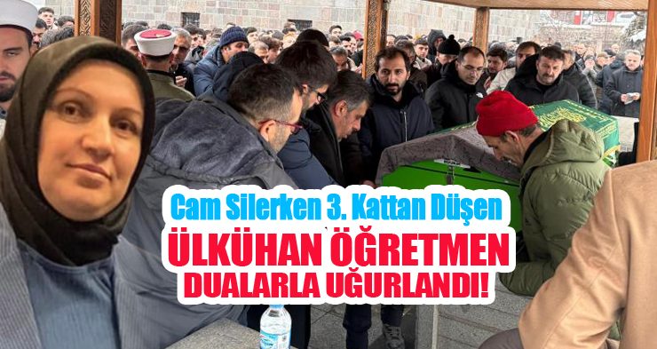 Cam silerken 3. kattan düşen öğretmen son yolculuğuna dualarla uğurlandı…