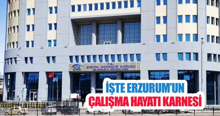 İşte Erzurum’un çalışma hayatı karnesi
