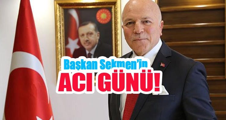 Başkan Sekmen’in Acı Günü!…