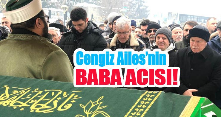 Cengiz Ailes’nin Baba Acısı!