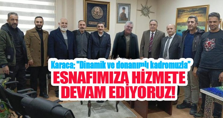 Karaca; “Dinamik ve donanımlı kadromuzla esnafımıza hizmete devam ediyoruz…