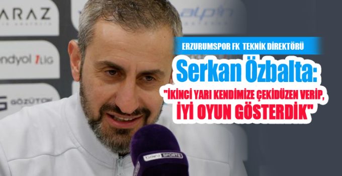 Serkan Özbalta: “İkinci yarı kendimize çekidüzen verip, iyi oyun gösterdik”