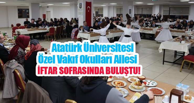 Atatürk Üniversitesi özel vakıf okulları ailesi iftar sofrasında buluştu…