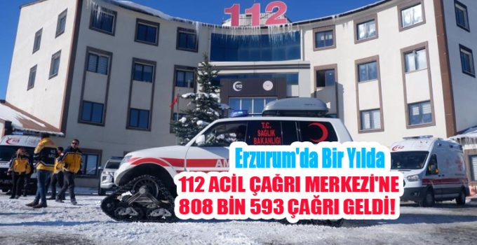 Erzurum’da bir yılda 112 Acil Çağrı Merkezi’ne 808 bin 593 çağrı geldi…