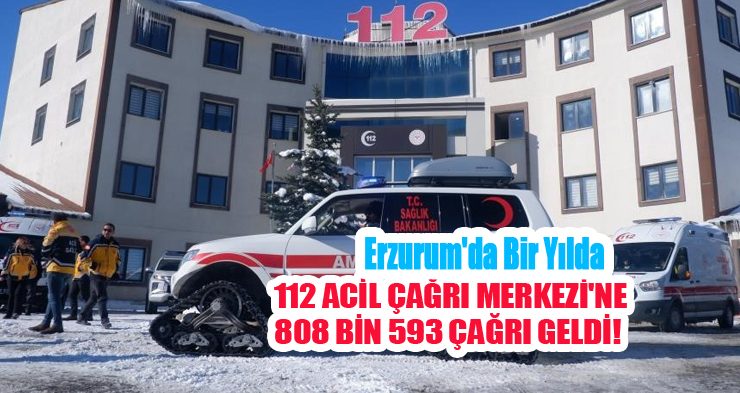 Erzurum’da bir yılda 112 Acil Çağrı Merkezi’ne 808 bin 593 çağrı geldi…