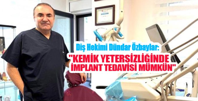 Diş Hekimi Dündar Özbaylar: “Kemik yetersizliğinde implant tedavisi mümkün”