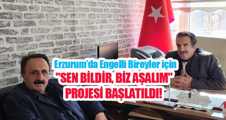 Erzurum’da engelli bireyler için “Sen bildir, biz aşalım” projesi başlatıldı…