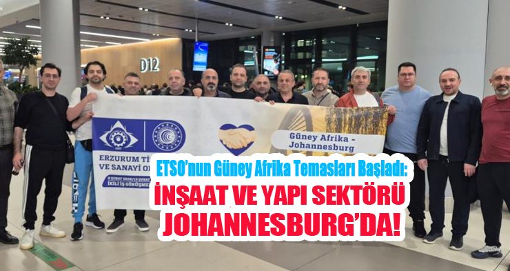 ETSO’nun Güney Afrika temasları başladı: İnşaat ve yapı sektörü Johannesburg’da…