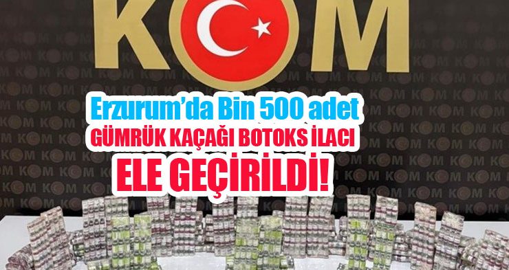 Erzurum’da bin 500 adet gümrük kaçağı botoks ilacı ele geçirildi…