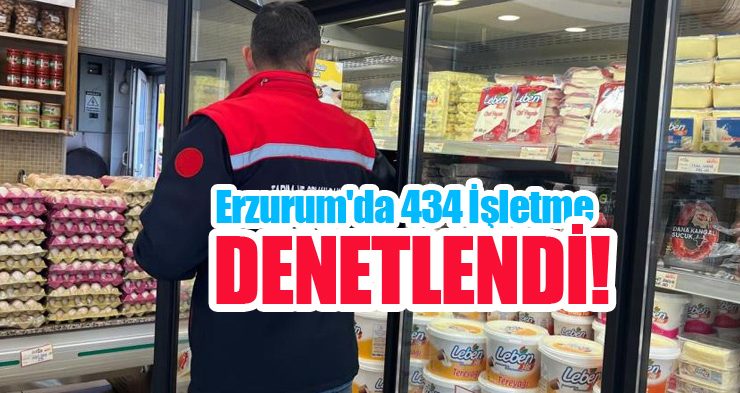Erzurum’da 434 işletme denetlendi!