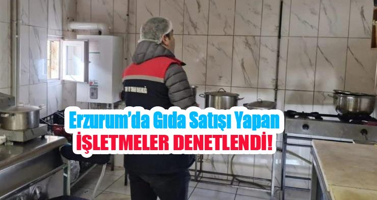 Erzurum’da gıda satışı yapan işletmeler denetlendi!