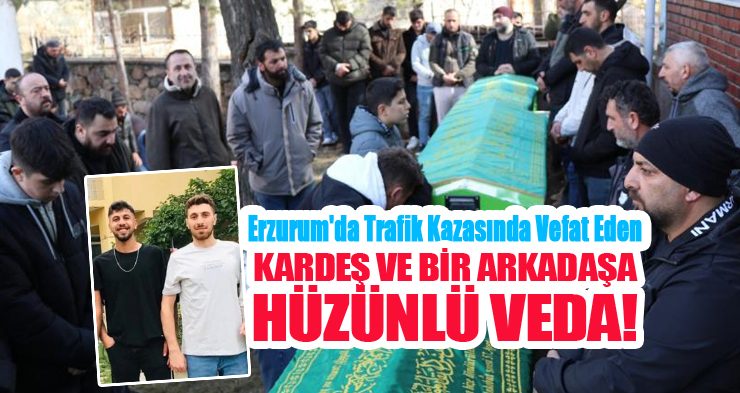 Erzurum’da trafik kazasında vefat eden iki kardeş ve bir arkadaşa hüzünlü veda…