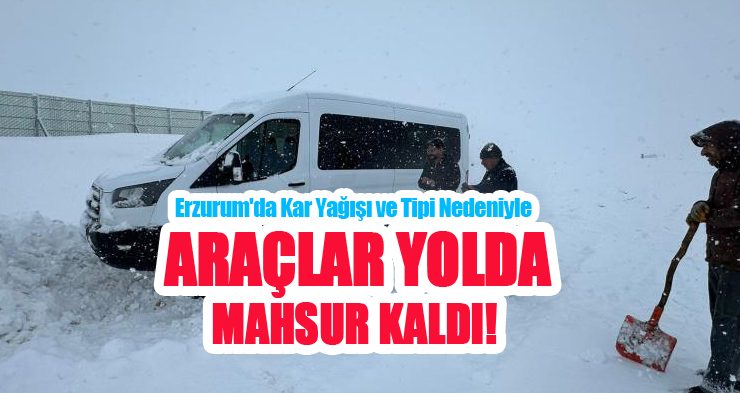 Erzurum’da kar yağışı ve tipi nedeniyle araçlar yolda mahsur kaldı…